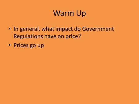 Warm Up In general, what impact do Government Regulations have on price? Prices go up.