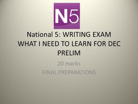 National 5: WRITING EXAM WHAT I NEED TO LEARN FOR DEC PRELIM 20 marks FINAL PREPARATIONS.