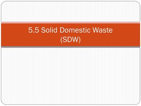 5.5 Solid Domestic Waste (SDW). Sources of SDW Solid domestic waste is garbage or trash which has no value to the producer USA = 3.5 kg SDW per day EU.