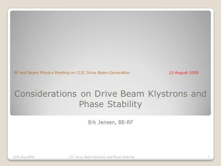 Considerations on Drive Beam Klystrons and Phase Stability Erk Jensen, BE-RF RF and Beam Physics Meeting on CLIC Drive Beam Generation12-August-2009 12th.