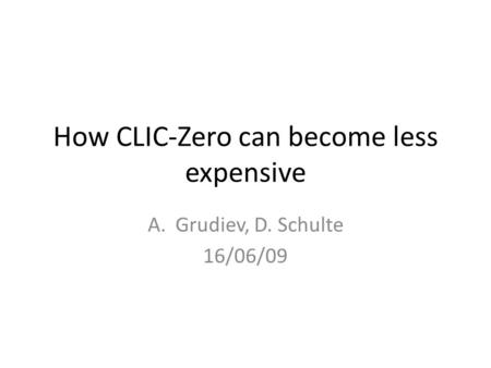 How CLIC-Zero can become less expensive A.Grudiev, D. Schulte 16/06/09.