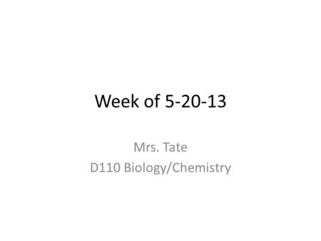 Week of 5-20-13 Mrs. Tate D110 Biology/Chemistry.