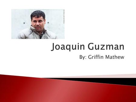 By: Griffin Mathew.  Born in Badirguato, Mexico  Birthday: April 4, 1957 or December 25 1954  Kicked out of home/ forced to make his own way  Family.