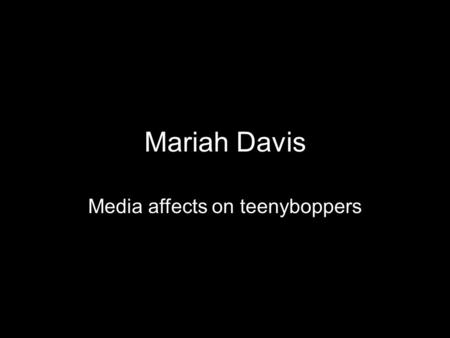 Mariah Davis Media affects on teenyboppers. What is media? Media is a means of mass communication that may involve television, magazines, music videos,