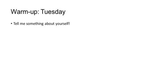 Warm-up: Tuesday Tell me something about yourself!