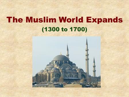 The Muslim World Expands (1300 to 1700). Background Muhammad starts religion of Islam about 600 A.D.