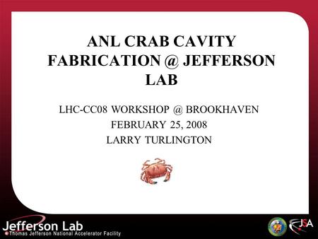 ANL CRAB CAVITY JEFFERSON LAB LHC-CC08 BROOKHAVEN FEBRUARY 25, 2008 LARRY TURLINGTON.