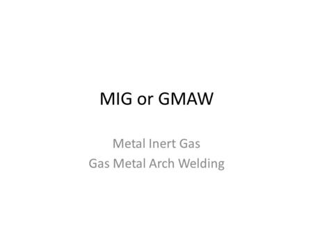 MIG or GMAW Metal Inert Gas Gas Metal Arch Welding.