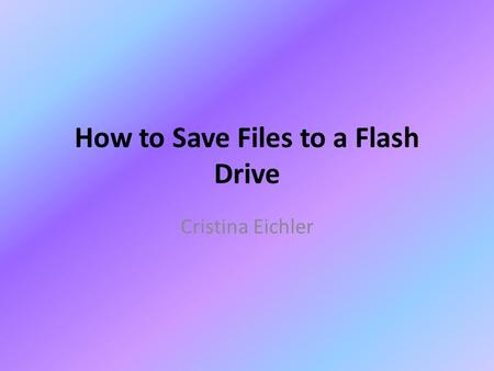 How to Save Files to a Flash Drive Cristina Eichler.