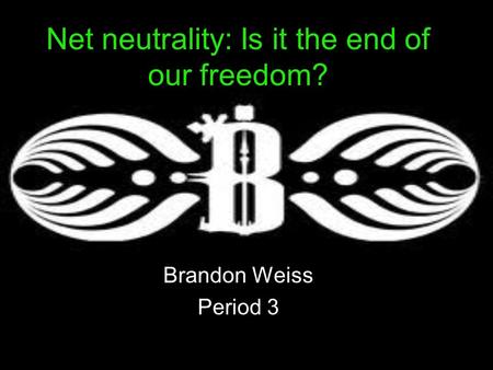 Net neutrality: Is it the end of our freedom? Brandon Weiss Period 3.