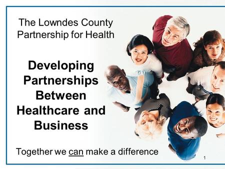 1 Developing Partnerships Between Healthcare and Business Together we can make a difference The Lowndes County Partnership for Health.