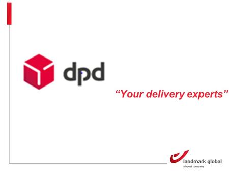 “Your delivery experts”. DPD “Your delivery experts” Dynamic Parcel Distribution (DPD) International parcel delivery company owned by GeoPoste Specialist.