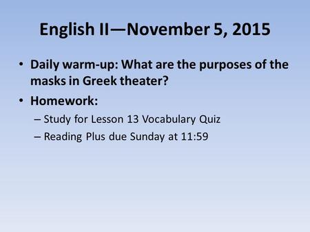 English II—November 5, 2015 Daily warm-up: What are the purposes of the masks in Greek theater? Homework: – Study for Lesson 13 Vocabulary Quiz – Reading.