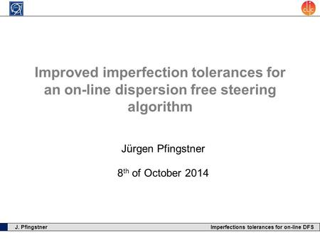 J. Pfingstner Imperfections tolerances for on-line DFS Improved imperfection tolerances for an on-line dispersion free steering algorithm Jürgen Pfingstner.