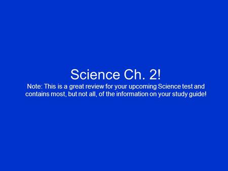 Science Ch. 2! Note: This is a great review for your upcoming Science test and contains most, but not all, of the information on your study guide!