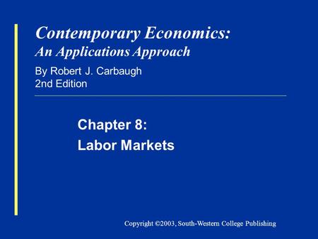 Copyright ©2003, South-Western College Publishing Contemporary Economics: An Applications Approach By Robert J. Carbaugh 2nd Edition Chapter 8: Labor Markets.