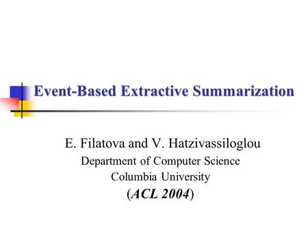 Event-Based Extractive Summarization E. Filatova and V. Hatzivassiloglou Department of Computer Science Columbia University (ACL 2004)