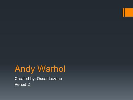 Andy Warhol Created by: Oscar Lozano Period 2. Early Life  Born on August 6, 1928, in Pittsburgh, Pennsylvania, Andy Warhol was a successful magazine.