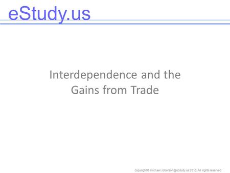 EStudy.us copyright © 2010, All rights reserved Interdependence and the Gains from Trade.