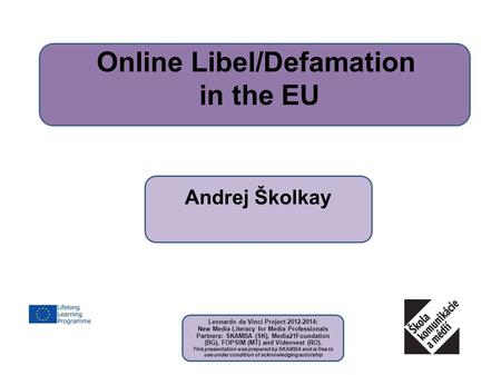 Online Libel/Defamation in the EU Andrej Školkay Leonardo da Vinci Project 2012-2014: New Media Literacy for Media Professionals Partners: SKAMBA (SK),