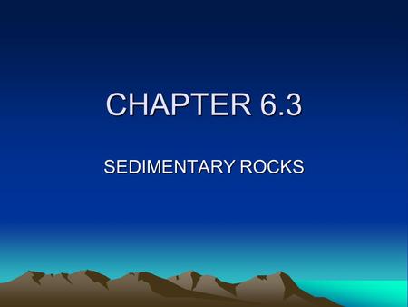 CHAPTER 6.3 SEDIMENTARY ROCKS.