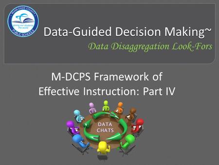 Data-Guided Decision Making~ Data-Guided Decision Making~ Data Disaggregation Look-Fors M-DCPS Framework of Effective Instruction: Part IV.