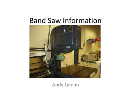 Band Saw Information Andy Lyman. Uses of the band saw The band saw is used to make straight or curved cuts Wide blades are for straight cuts Narrow blades.