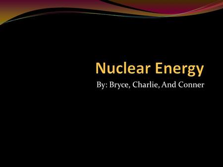 By: Bryce, Charlie, And Conner. Advantages In a Nuclear Power Plant very little Co2 is produced. With Nuclear Energy we do not have to learn any new technology.