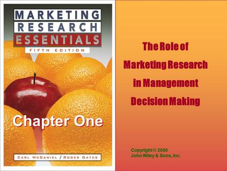 Chapter One Copyright © 2006 John Wiley & Sons, Inc. Copyright © 2006 John Wiley & Sons, Inc. The Role of Marketing Research in Management Decision Making.