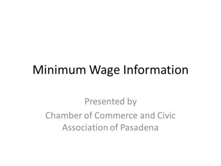 Minimum Wage Information Presented by Chamber of Commerce and Civic Association of Pasadena.