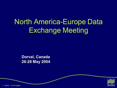 1 00/XXXX © Crown copyright North America-Europe Data Exchange Meeting Dorval, Canada 26-28 May 2004.