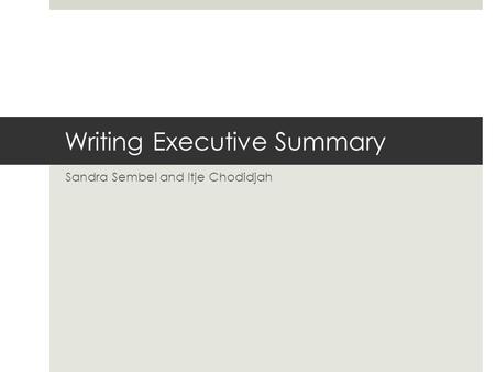 Writing Executive Summary Sandra Sembel and Itje Chodidjah.