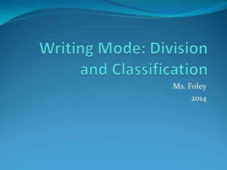 Ms. Foley 2014. Writing to Divide and Classify The term division refers to any piece of writing that intends to break a subject down in to smaller units.