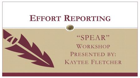 “SPEAR” W ORKSHOP P RESENTED BY : K AYTEE F LETCHER E FFORT R EPORTING.