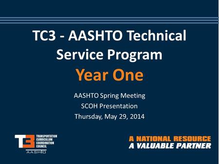 TC3 - AASHTO Technical Service Program Year One AASHTO Spring Meeting SCOH Presentation Thursday, May 29, 2014.