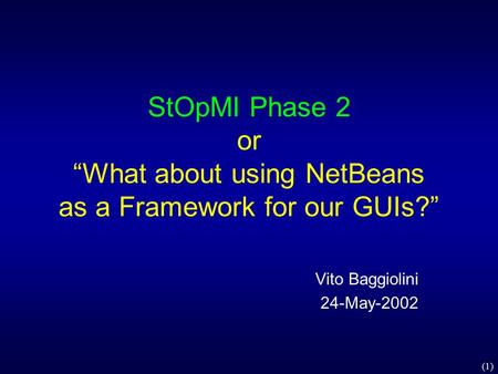 (1) StOpMI Phase 2 or “What about using NetBeans as a Framework for our GUIs?” Vito Baggiolini 24-May-2002.