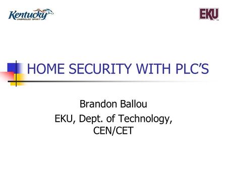 HOME SECURITY WITH PLC’S Brandon Ballou EKU, Dept. of Technology, CEN/CET.