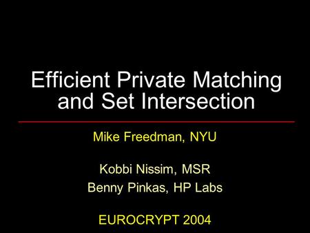 Efficient Private Matching and Set Intersection Mike Freedman, NYU Kobbi Nissim, MSR Benny Pinkas, HP Labs EUROCRYPT 2004.