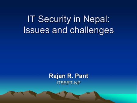 IT Security in Nepal: Issues and challenges Rajan R. Pant ITSERT-NP.