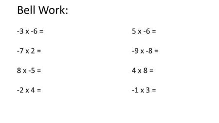 Bell Work: -3 x -6 = 5 x -6 = -7 x 2 = -9 x -8 = 8 x -5 = 4 x 8 =