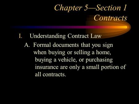 Chapter 5—Section 1 Contracts I.Understanding Contract Law A. Formal documents that you sign when buying or selling a home, buying a vehicle, or purchasing.