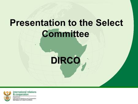 Presentation to the Select Committee DIRCO. 2 The Department of International Relations and Cooperation derives its mandate from the Constitution of South.