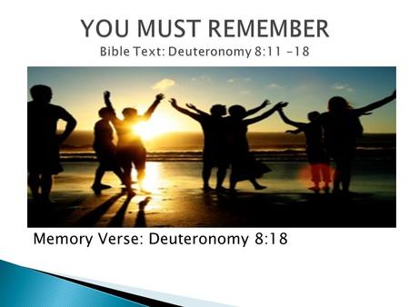 YOU MUST REMEMBER Bible Text: Deuteronomy 8:11 -18