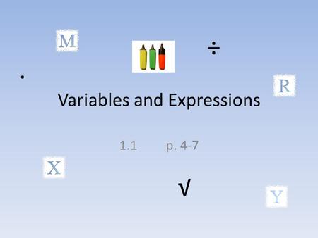 Variables and Expressions 1.1 p. 4-7 ÷ ∙ √. What are our objectives???? Today we will work towards three objectives: We will identify expressions as numerical.