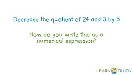 How do you write this as a numerical expression? Decrease the quotient of 24 and 3 by 5.