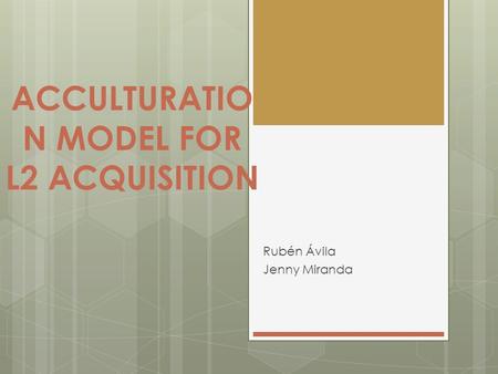 ACCULTURATIO N MODEL FOR L2 ACQUISITION Rubén Ávila Jenny Miranda.