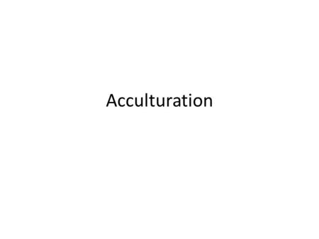 Acculturation. What does this mean? Changes that occur in individuals from both the host and immigrant groups as a result of long-term and sustained intercultural.