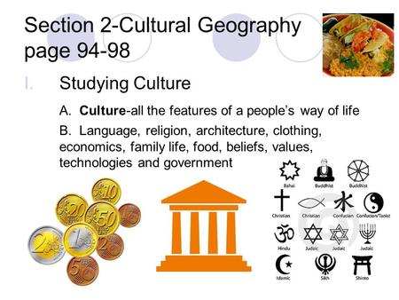 Section 2-Cultural Geography page 94-98 I.Studying Culture A. Culture-all the features of a people’s way of life B. Language, religion, architecture, clothing,