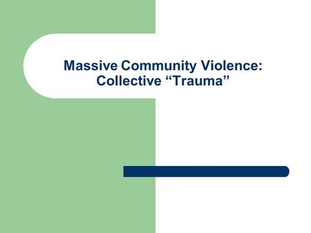 Massive Community Violence: Collective “Trauma”. Definition of “Trauma” “Trauma” was initially a medical term referring to a wound. However, it also began.