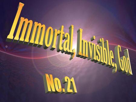 Immortal, Invisible, God only wise, In light inaccessible hid from our eyes, Most blessed, most glorious, the Ancient of Days, Almighty, victorious, Thy.